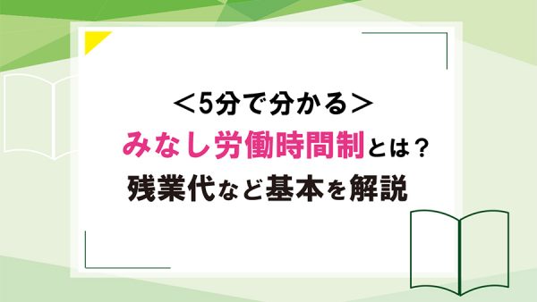 みなし労働時間制の要件や種類は？残業代や36協定・就業規則も解説