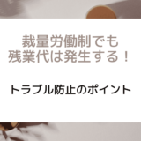 裁量労働制でも残業代は発生する！トラブル防止のポイント