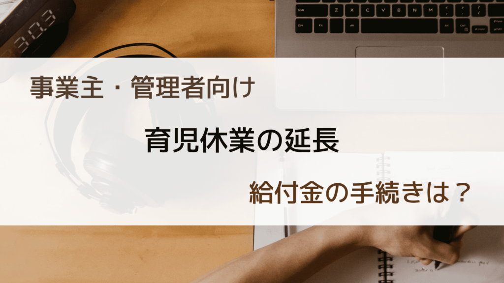 育児休業の延長手続きを分かりやすく解説！給付金延長の条件は？ | 機能比較するならヨウケン｜システム選定比較サイト