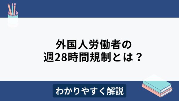 外国人労働者の週28時間規制とは？計算方法や違反リスクをわかりやすく解説