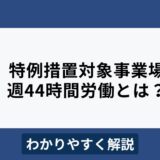 週44時間労働が可能な特例措置対象事業場とは？活用ケースをわかりやすく解説