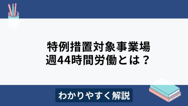 週44時間労働が可能な特例措置対象事業場とは？活用ケースをわかりやすく解説