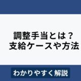 調整手当とは？支給されるケースや残業代への影響などをわかりやすく解説