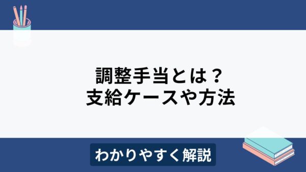 調整手当とは？支給されるケースや残業代への影響などをわかりやすく解説