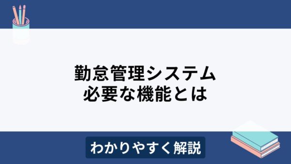 勤怠管理システムに求められる機能とは？選び方のポイントも解説