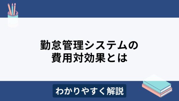 勤怠管理システムの費用対効果は？算出方法を徹底解説