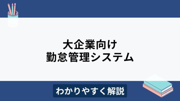 大企業におすすめの勤怠管理システム8選！比較ポイントもわかりやすく解説