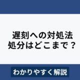 遅刻が発生した場合に会社が取るべき対応やペナルティをわかりやすく解説