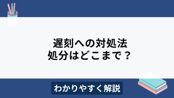 遅刻が発生したら会社はどう対応する？処分はどこまで可能？