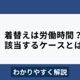 着替えは労働時間に含まれる？ケースごとにわかりやすく解説