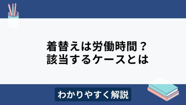 着替えは労働時間に含まれる？ケースごとにわかりやすく解説