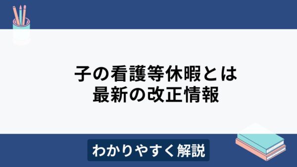 【2025年度改正】子の看護等休暇とは？改正点や時間単位取得を分かりやすく解説