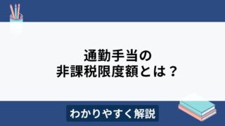 通勤手当の非課税限度額とは？導入のメリット・デメリットもわかりやすく解説