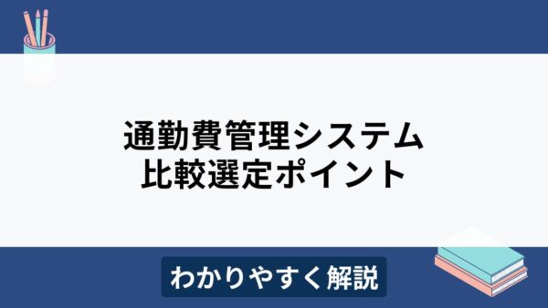 通勤費管理システムとは？メリットや比較ポイントをわかりやすく解説