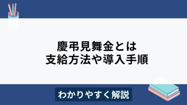 慶弔見舞金とは？メリットや支給方法、導入手順をわかりやすく解説