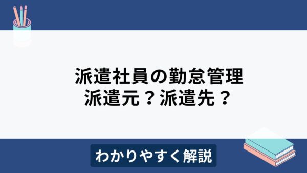 派遣社員の勤怠管理は派遣元？派遣先？管理項目と注意点をわかりやすく解説