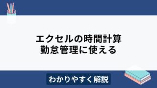 エクセルで時間計算の方法は？時間変換や分単位の合計など勤怠管理に使えるテクニックを解説