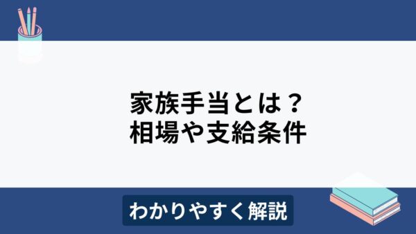 家族手当はと？支給条件や相場、メリット・デメリットをわかりやすく解説