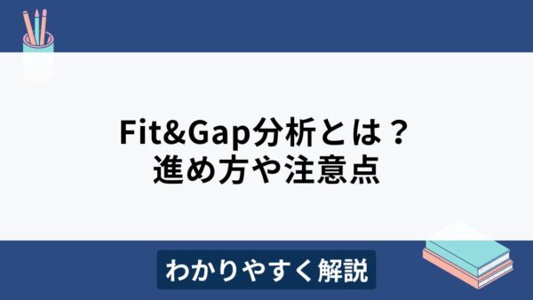 Fit&Gap分析とは？Fit to Standardとの違いや進め方をわかりやすく解説