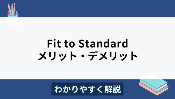 Fit to Standardとは？メリット・デメリットや導入のポイントをわかりやすく解説