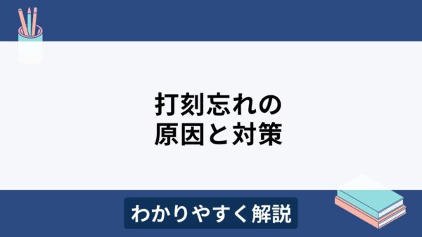 打刻忘れの原因と対策をわかりやすく解説！ペナルティはどこまで？