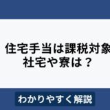 住宅手当は課税対象？非課税となる住居支援制度もわかりやすく解説