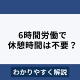 勤務時間6時間なら休憩時間は不要？5時間や7時間の場合の休憩時間は？