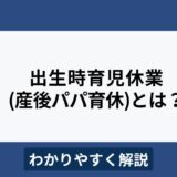 出生時育児休業（産後パパ育休）とは？育休とどう違う？わかりやすく解説