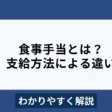 食事手当とは？支給方法による違いやメリット・デメリットをわかりやすく解説