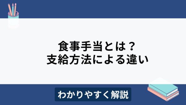 食事手当とは？支給方法による違いやメリット・デメリットをわかりやすく解説