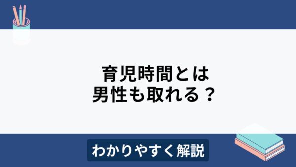 育児時間は男性も取れる？時短勤務との併用は可能？わかりやすく解説