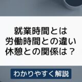 就業時間とは？労働時間や実働時間との違い、休憩との関係をわかりやすく解説