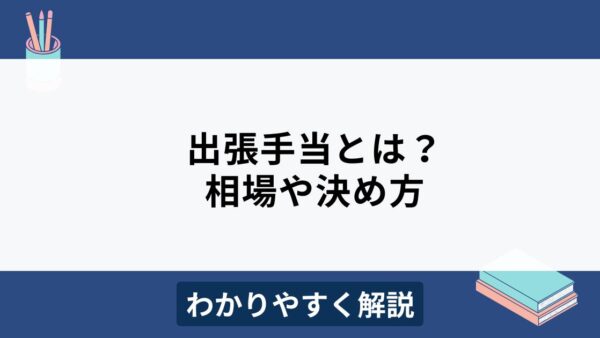 出張手当なしは違法？相場や決め方のポイントをわかりやすく解説