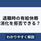 退職時の有給休暇消化拒否は違法？残ったままなら買い取りは可能？