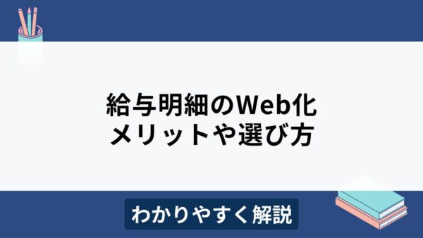 Web給与明細システムのメリット・デメリットや選び方をわかりやすく解説