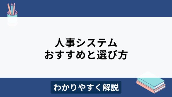 人事システムとは？比較ポイントやおすすめ製品12選をわかりやすく解説