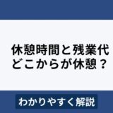 休憩時間と残業代の関係についてわかりやすく解説！どこからが休憩？