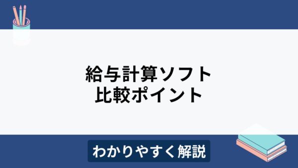 給与計算ソフトの比較ポイントとは？規模別おすすめ製品も紹介