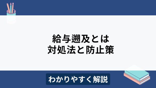 給与遡及とは？原因と対策、注意ポイントをわかりやすく解説