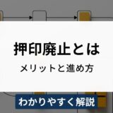 押印廃止で企業はどう変わる？メリットと進め方をわかりやすく解説