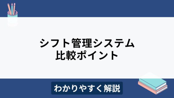 シフト管理システムとは？メリットや比較ポイントをわかりやすく解説