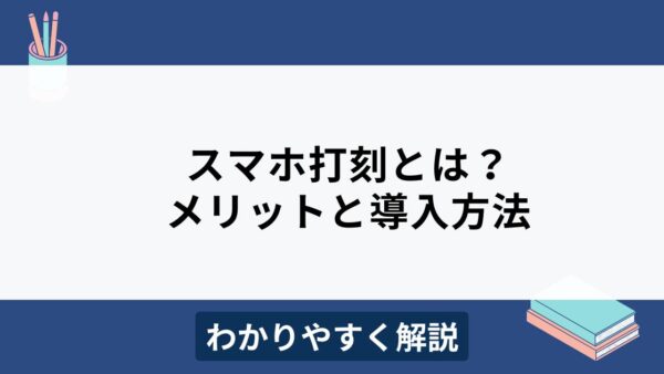 スマホ打刻で労務管理を効率化！おすすめ勤怠管理システム7選