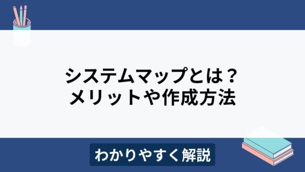 社内システムマップとは？メリットや作成方法をわかりやすく解説