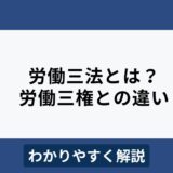 労働三法とは？労働三権との違いなどをわかりやすく解説