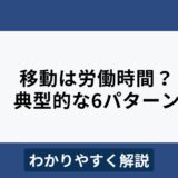 移動時間は労働時間に含まれる？6つのケースをわかりやすく解説