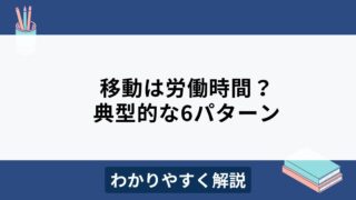 移動時間は労働時間に含まれる？6つのケースをわかりやすく解説