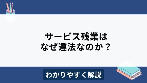 サービス残業はなぜ違法？原因とリスク回避のための対策をわかりやすく解説