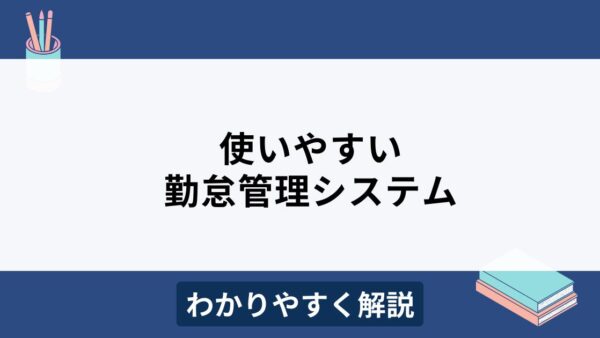 使いやすい勤怠管理システムとは？導入のメリットや選び方のポイントを解説