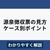 源泉徴収票とは？見方やケース別の取り扱いをわかりやすく解説