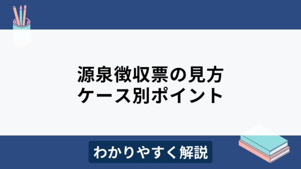 源泉徴収票とは？見方やケース別の取り扱いをわかりやすく解説